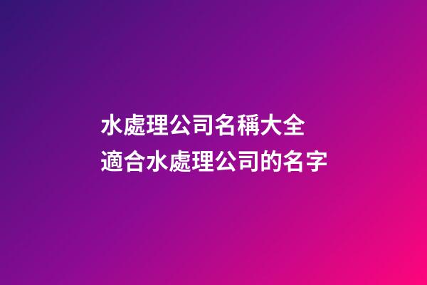 水處理公司名稱大全 適合水處理公司的名字-第1張-公司起名-玄機派
